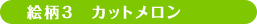 絵柄3 カットメロン