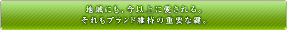 地域にも、今以上に愛される。それもブランド維持の重要な鍵。