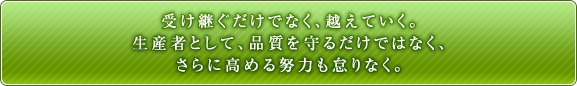 受け継ぐだけでなく、越えていく。生産者として、品質を守るだけではなく、さらに高める努力も怠りなく。