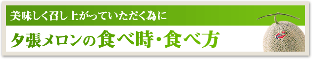 美味しく召し上がっていただく為に 夕張メロンの食べ時・食べ方
