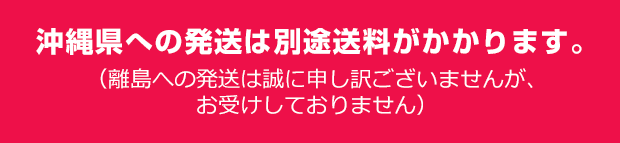 沖縄県への発送は別途送料がかかります。（離島への発送は誠に申し訳ございませんが、お受けしておりません）