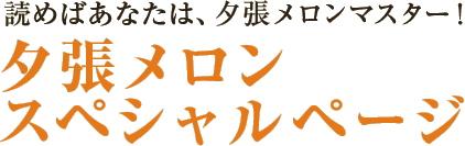 読めばあなたは、夕張メロンマスター！読めばあなたは、夕張メロンマスター！スペシャルページ