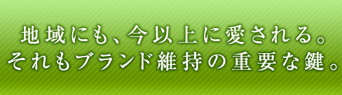 地域にも、今以上に愛される。それもブランド維持の重要な鍵。