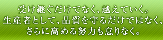 受け継ぐだけでなく、越えていく。生産者として、品質を守るだけではなく、さらに高める努力も怠りなく。